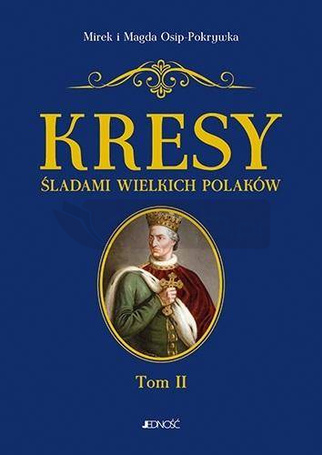 Kresy. Śladami wielkich Polaków T. 2 Od Jagiełły..