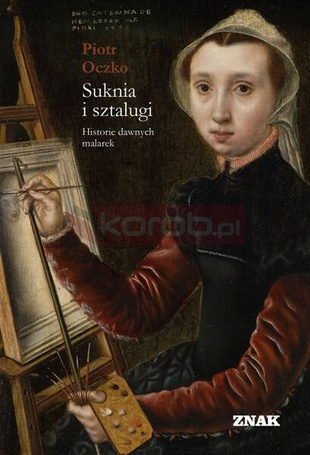 Suknia i sztalugi. Historie dawnych malarek