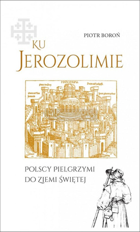 Ku Jerozolimie. Polscy pielgrzymi do Ziemi Świętej