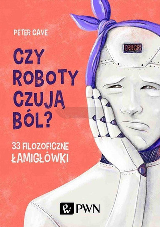 Czy roboty czują ból? 33 filozoficzne łamigłówki