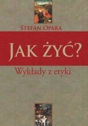 Jak żyć? Wykłady z etyki - Stefan Opara