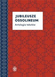 Jubileusze Ossolineum. Antologia tekstów