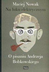 Na łuku elektrycznym. O pisaniu Andrzeja Bobkowski