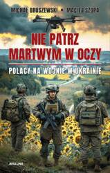 Nie patrz martwym w oczy. Polacy na wojnie w Ukrai