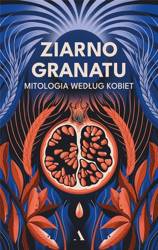 Ziarno granatu. Mitologia według kobiet