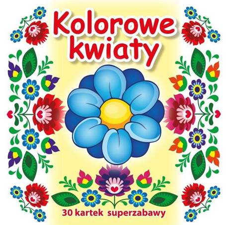 30 kartek superzabawy. Kolorowe kwiaty