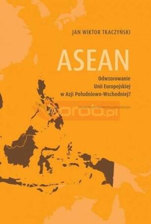 ASEAN. Odwzorowanie Unii Europejskiej w Azji...