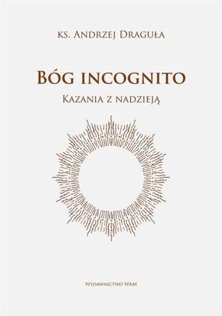 Bóg incognito. Kazania z nadzieją