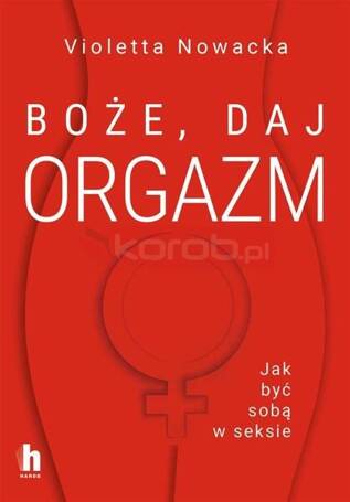 Boże, daj orgazm. Jak być sobą w seksie