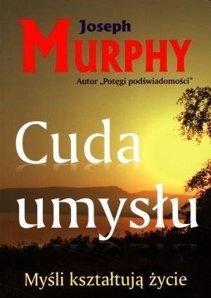 Cuda umysłu. Myśli kształtują życie