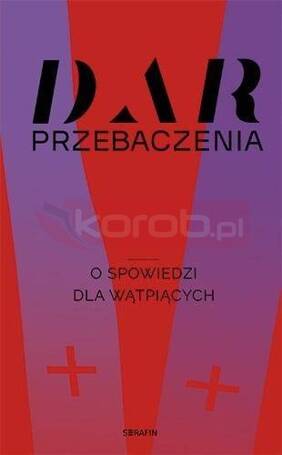 Dar przebaczenia. O spowiedzi dla wątpiących