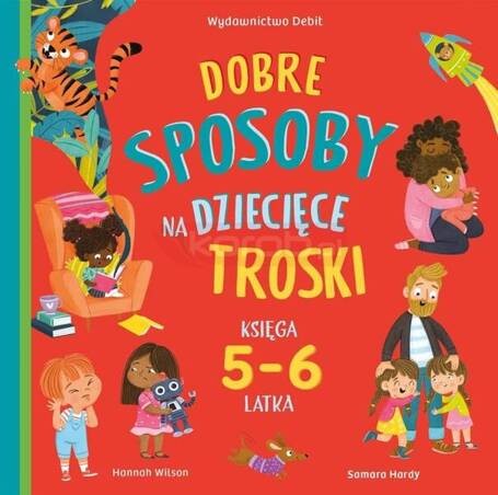 Dobre sposoby na dziecięce troski. Księga 5-6 latk