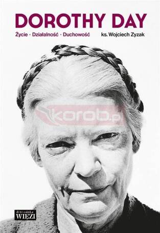 Dorothy Day. Życie - działalność - duchowość