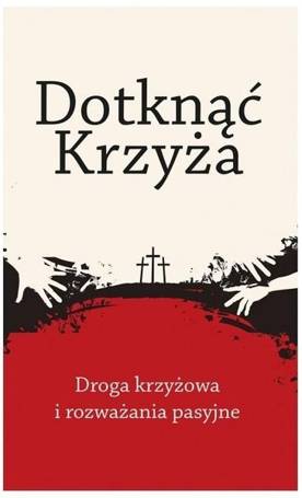 Dotknąć Krzyża. Droga krzyżowa i rozważania...