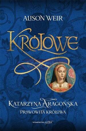 Królowe T.1 Katarzyna Aragońska. Prawowita królowa