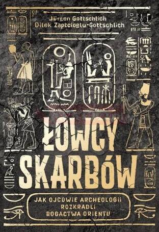 Łowcy skarbów. Jak ojcowie archeologii rozkradli..