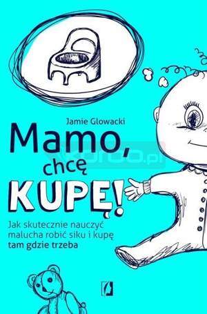 Mamo, chcę kupę! Jak skutecznie nauczyć malucha..