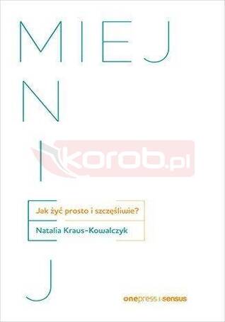 Miej mniej. Jak żyć prosto i szczęśliwie?