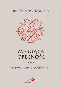 Miłująca obecność. Rozważania o Eucharystii