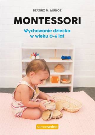 Montessori. Wychowanie dziecka w wieku 0-6 lat