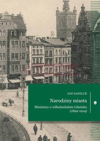 Narodziny miasta. Miniatury o wilhelmińskim...