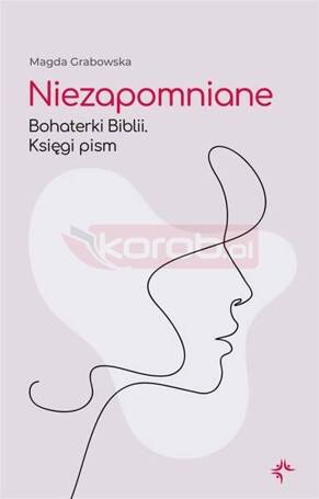 Niezapomniane. Bohaterki Biblii. Księgi pism