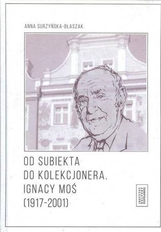 Od subiekta do kolekcjonera. Ignacy Moś...