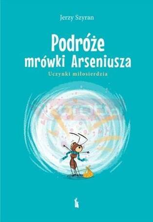 Podróże mrówki Arseniusza. Uczynki miłosierdzia