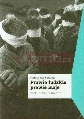 Prawie ludzkie prawie moje. Teatr Helmuta Kajzara