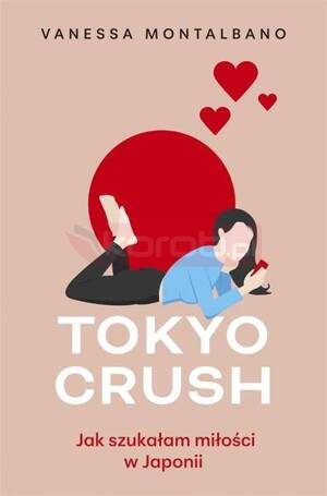 Tokyo Crush. Jak szukałam miłości w Japonii