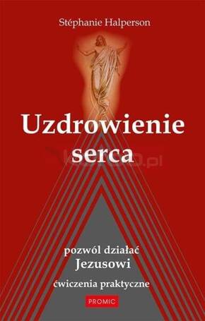 Uzdrowienie serca. Pozwól działać Jezusowi