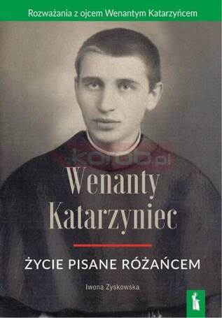 Wenanty Katarzyniec. Życie pisane różańcem