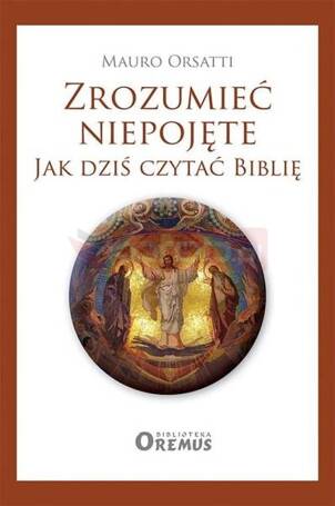 Zrozumieć niepojęte. Jak dziś czytać Biblię